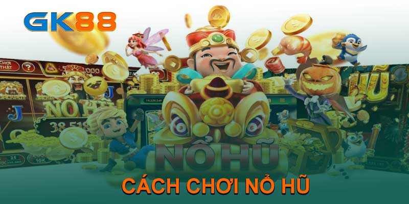 CÁCH CHƠI NỔ HŨ TẠI GK88