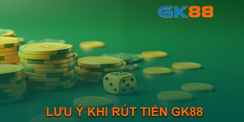 LƯU Ý KHI RÚT TIỀN GK88